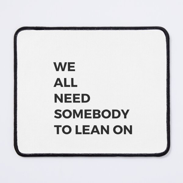 Item preview, we all need somebody to lean on designed and sold by Inspirationmotivation.