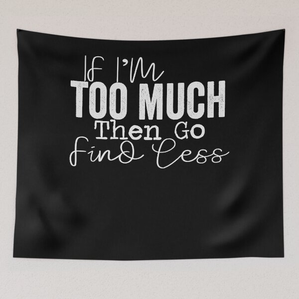 Item preview, If I'm too much then go find less  designed and sold by balonmemcai.