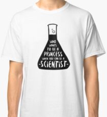Who wants to be a princess when you can be a scientist Classic T-Shirt