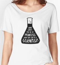 Who wants to be a princess when you can be a scientist Women's Relaxed Fit T-Shirt