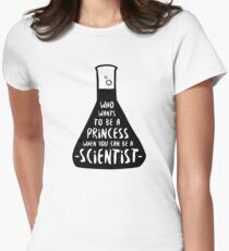 Who wants to be a princess when you can be a scientist Women's Fitted T-Shirt