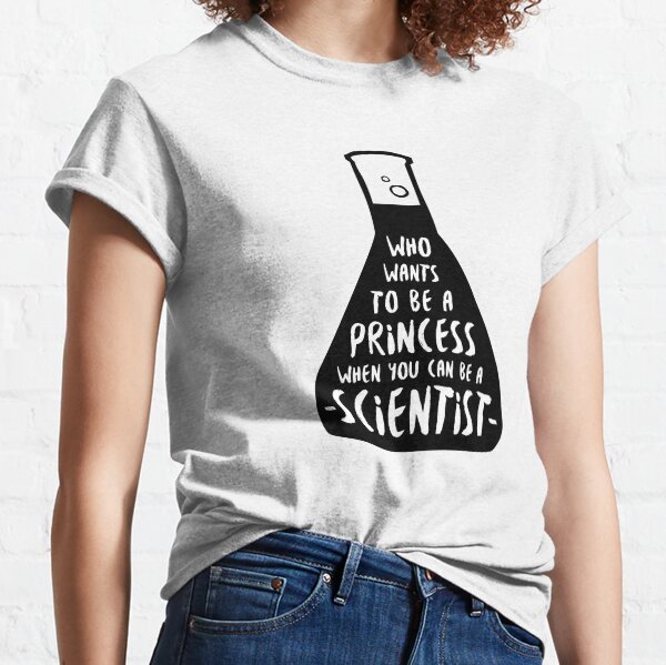 Who wants to be a princess when you can be a scientist Classic T-Shirt
