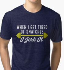 When I Get Tired Of Snatches I Jerk It Tri-blend T-Shirt