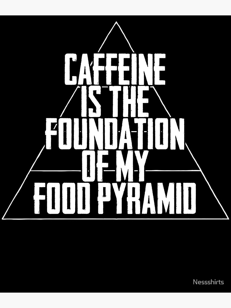 "Caffeine Is The Foundation Of My Food Pyramid Coffee Lovers" Poster