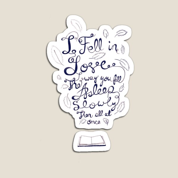 I fell in love the way you fall asleep: slowly, then all at once Magnet