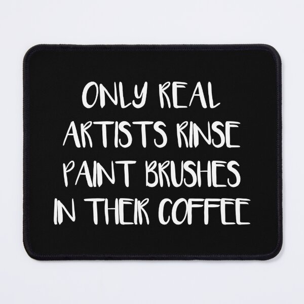Item preview, ONLY REAL ARTISTS RINSE PAINT BRUSHES IN THEIR COFFEE designed and sold by MacPean.