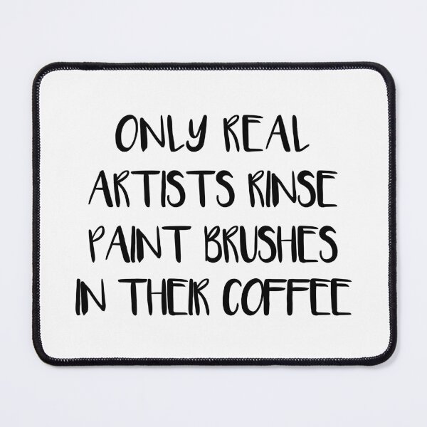 Item preview, ONLY REAL ARTISTS RINSE PAINT BRUSHES IN THEIR COFFEE designed and sold by MacPean.