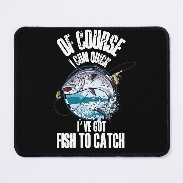 Item preview, Of course I cum quick, Ive got fish to catch - for all the fishing fans out there! designed and sold by HROC.
