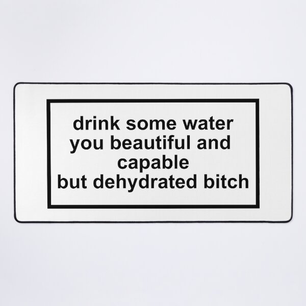 drink some water you beautiful and capable but dehydrated bitch Desk Mat
