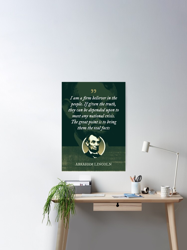 Abraham Lincoln - I am a firm believer in the people. If given the truth, they  can be depended upon to meet any national crisis Poster for Sale by Syahrasi  Syahrasi