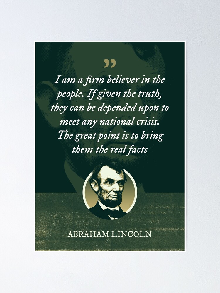 Abraham Lincoln - I am a firm believer in the people. If given the truth,  they can be depended upon to meet any national crisis Poster for Sale by  Syahrasi Syahrasi