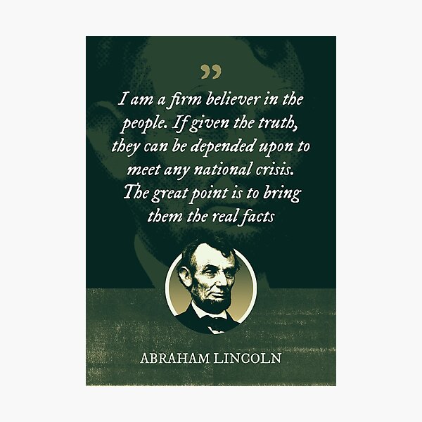 Abraham Lincoln Quote: “I am a firm believer in the people. If given the  truth, they can be depended upon to meet any national crisis. The great”