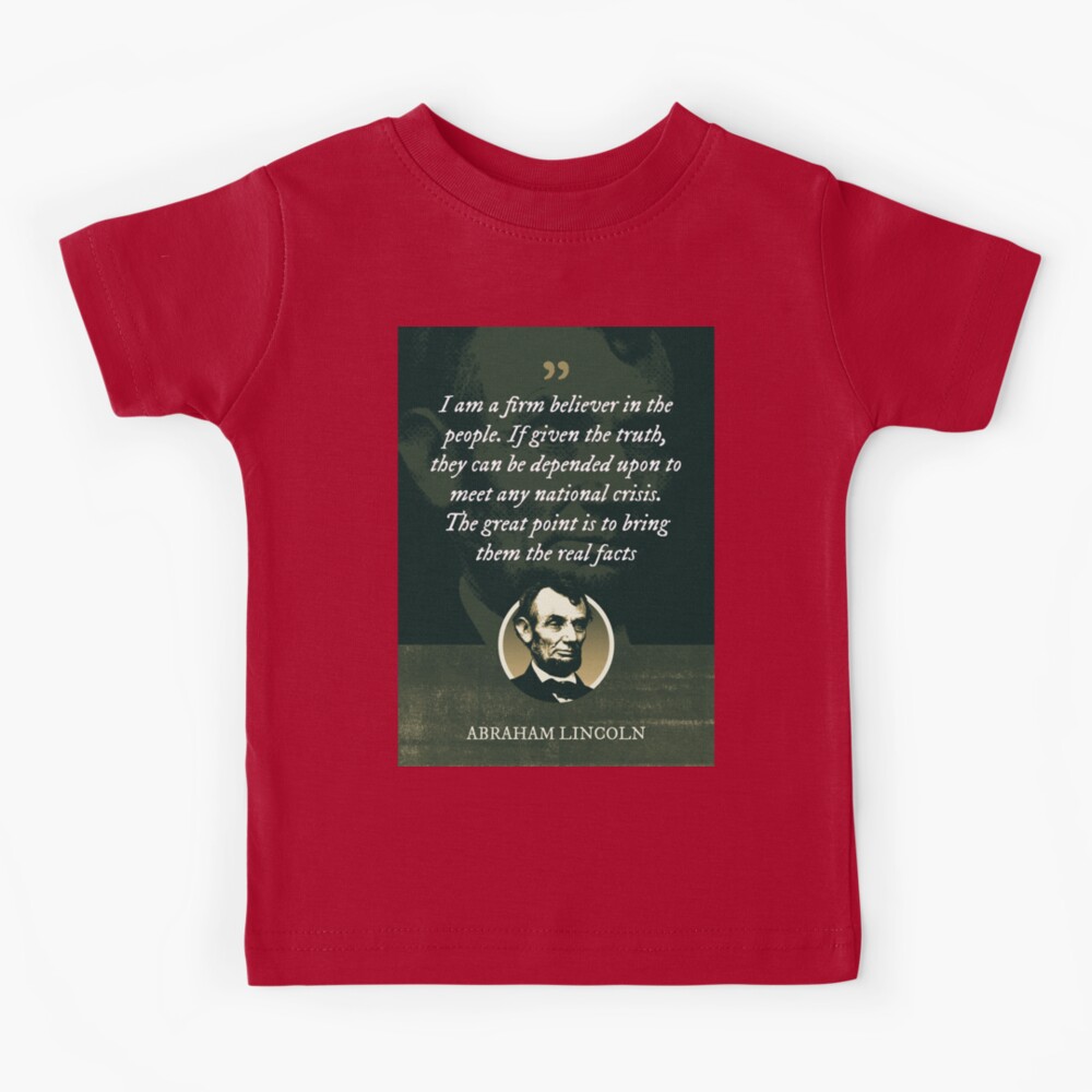 Abraham Lincoln - I am a firm believer in the people. If given the truth,  they can be depended upon to meet any national crisis | Kids T-Shirt