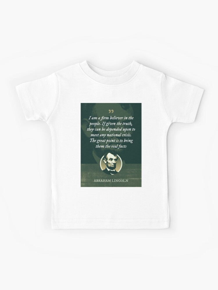 Abraham Lincoln - I am a firm believer in the people. If given the truth,  they can be depended upon to meet any national crisis Kids T-Shirt for  Sale by Syahrasi Syahrasi