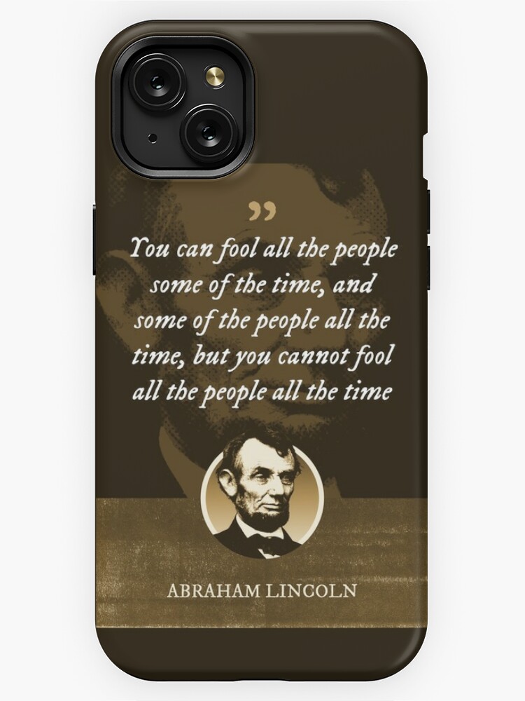 Abraham Lincoln - You can fool all the people some of the time, and some of  the people all the time, but you cannot fool all the people all the time  iPhone