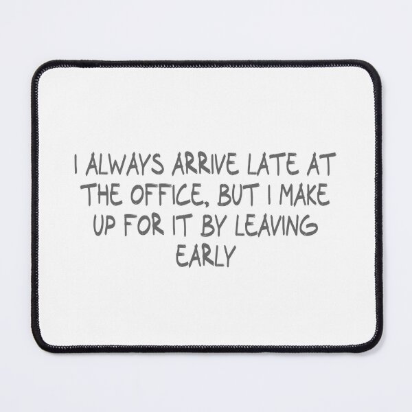 Item preview, I always arrive late at the office, but I make up for it by leaving early designed and sold by CalvinMade.
