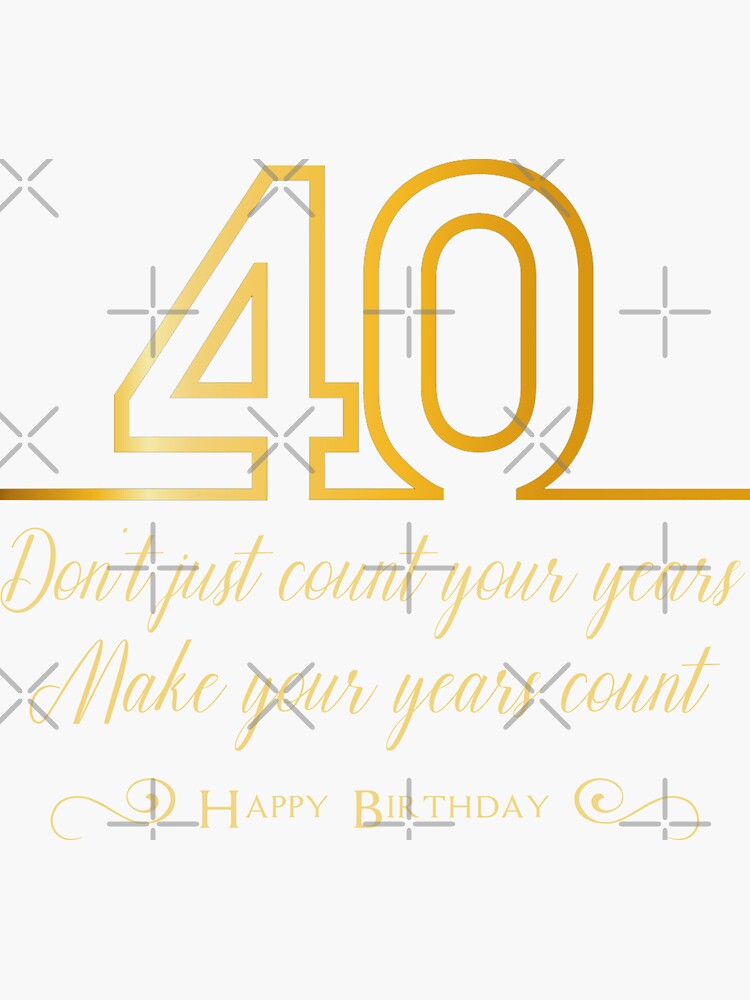 "Don't just count your years, make your years count, 40th birthday gift