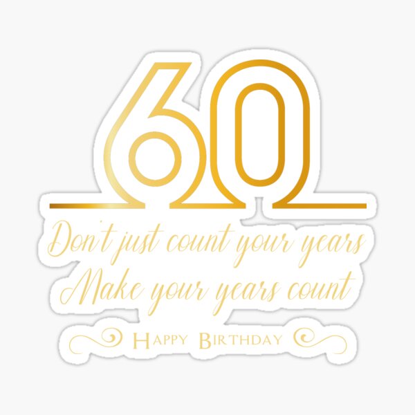"Don't just count your years, make your years count, 60th birthday gift
