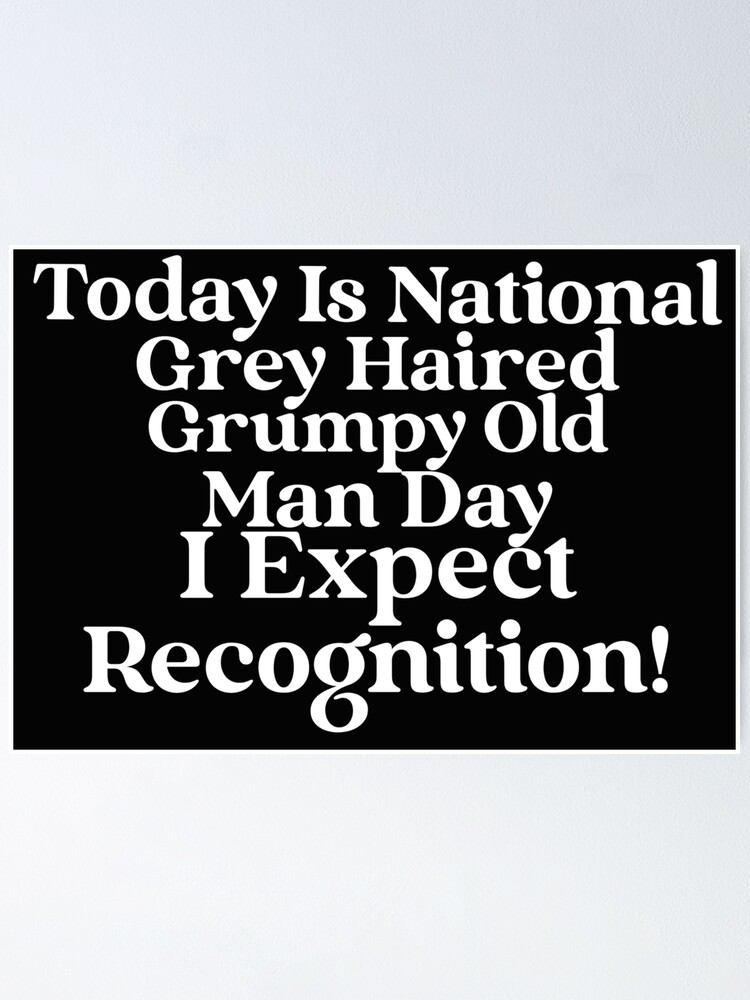 "Today Is National Grey Haired Grumpy Old Man Day…. I Expect