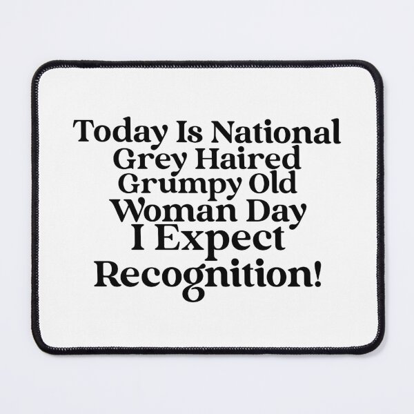 Today Is National Grey Haired Grumpy Old Woman Day…. I Expect Recognition! Mouse Pad