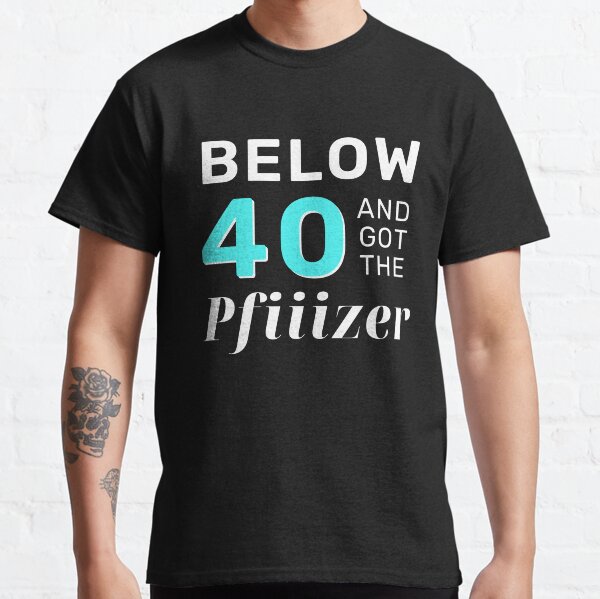 Below 40 and got the Pfiiizer (Pfizer Parody) BLUE Classic T-Shirt