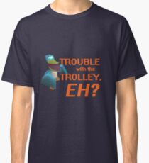 "Trouble With The Trolley, Eh?" Classic T-Shirt