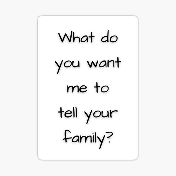 what-do-you-want-me-to-tell-your-family-sticker-for-sale-by