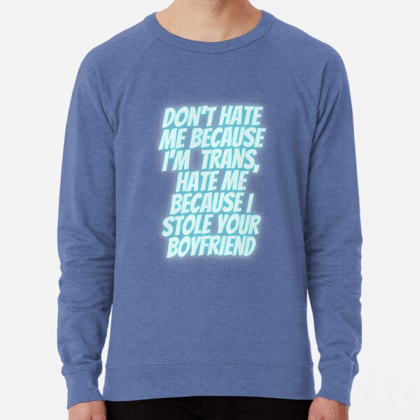Don't hate me because I'm trans, hate me because I stole your boyfriend Lightweight Sweatshirt