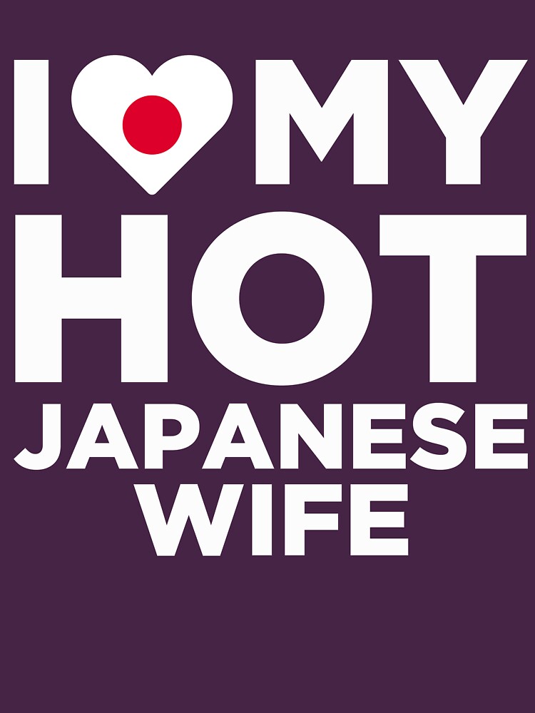 I Love My Hot Japanese Wife T Shirt For Sale By Alwaysawesome Redbubble Japanese Republic