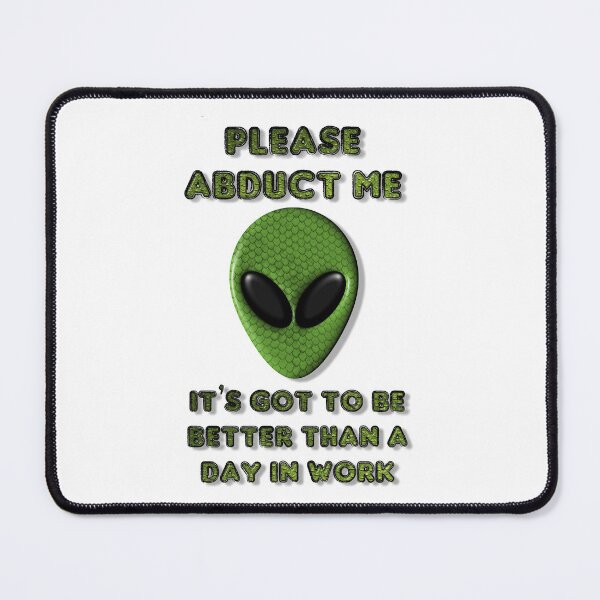 Item preview, Please Abduct Me It's Got To Be Better Than A Day In Work designed and sold by MarkUK97.