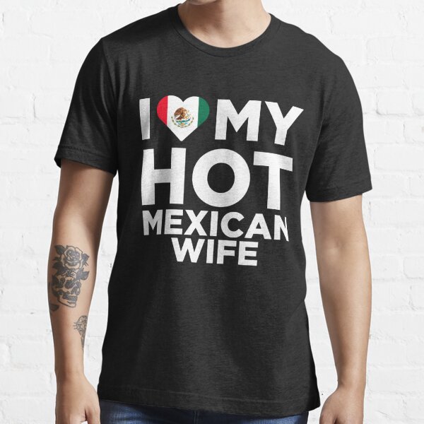 I Love My Hot Mexican Wife T Shirt For Sale By Alwaysawesome Redbubble Mexican Republic T 