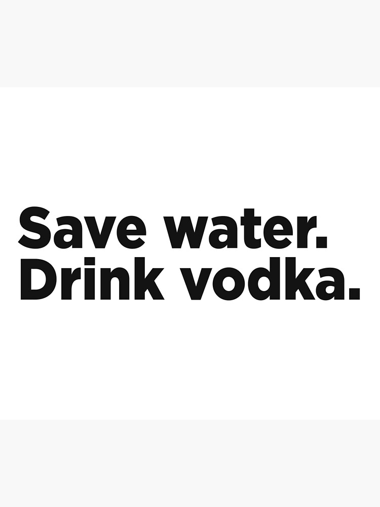 "Save Water, Drink Vodka." Poster for Sale by Memefy Redbubble