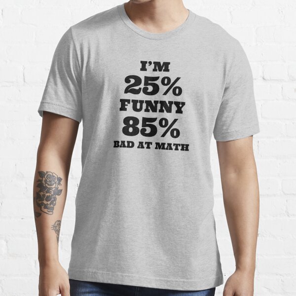 Es dechifrere sfærisk I'm 25% Funny 85% Bad At Math." Essential T-Shirt for Sale by T-ShirtGuy |  Redbubble