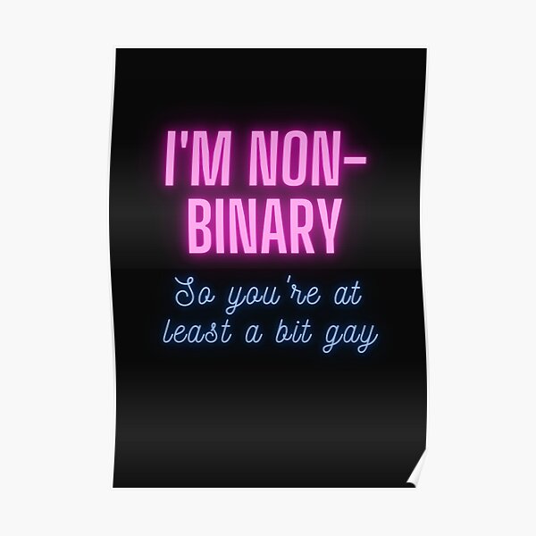 I'm non-binary - so you're at least a bit gay Poster
