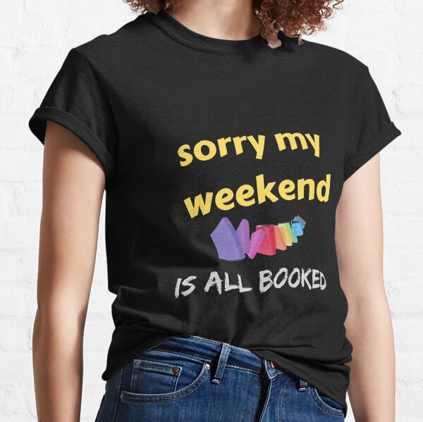 sorry my weekend is all booked  Classic T-Shirt