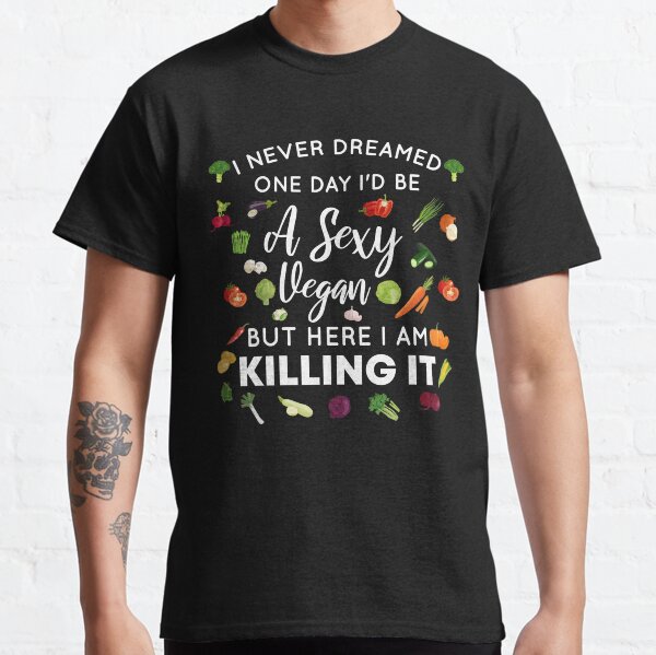 I Never Dreamed One Day I'd Be A Sexy Vegan But Here I Am Killing It - Funny Gift For Vegan Lover - Gifts For Vegan Lovers - Vegan Friendly - Vegan Power Classic T-Shirt