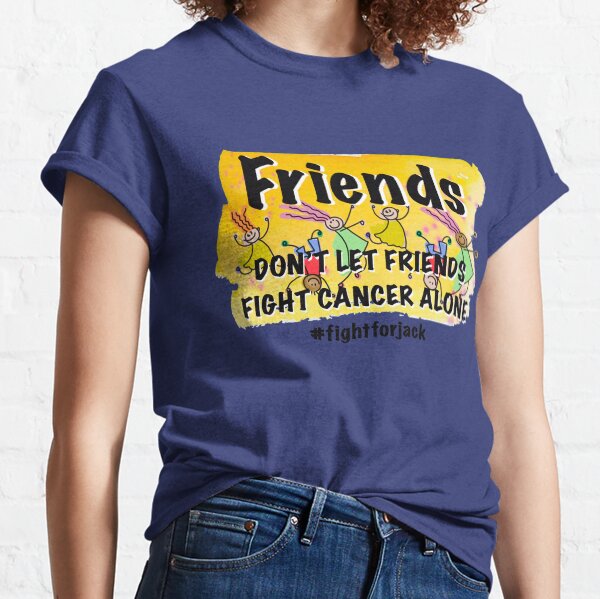 Copy of Friends don’t let friends fight cancer alone Classic T-Shirt