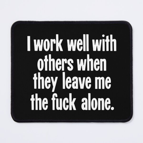 Item preview, I Work Well With Others When They Leave Me the Fuck Alone designed and sold by Good-Looking Corpse.