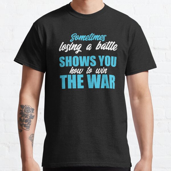 Sometimes Losing A Battle Shows You How To Win The War - Inspirational Quotes Classic T-Shirt