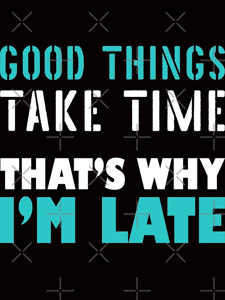 good-things-take-time-that-s-why-i-m-late-inspirational-quotes