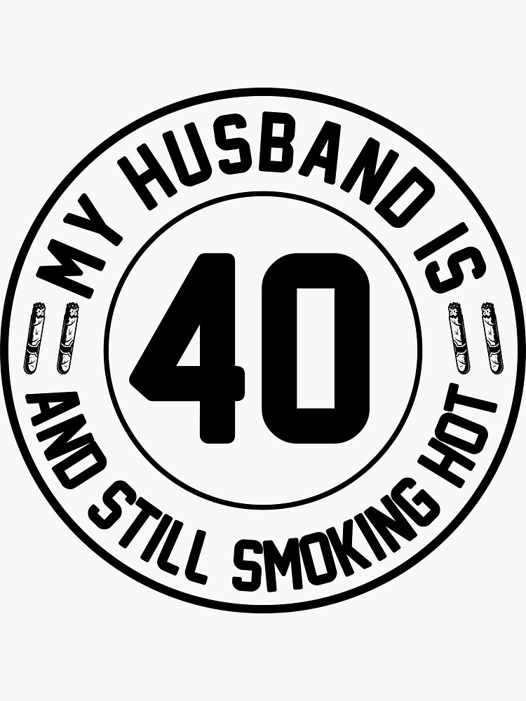 My Husband Is 40 And Still Smoking Hot Husband 40th Birthday Proud Wife T Husband T 2985