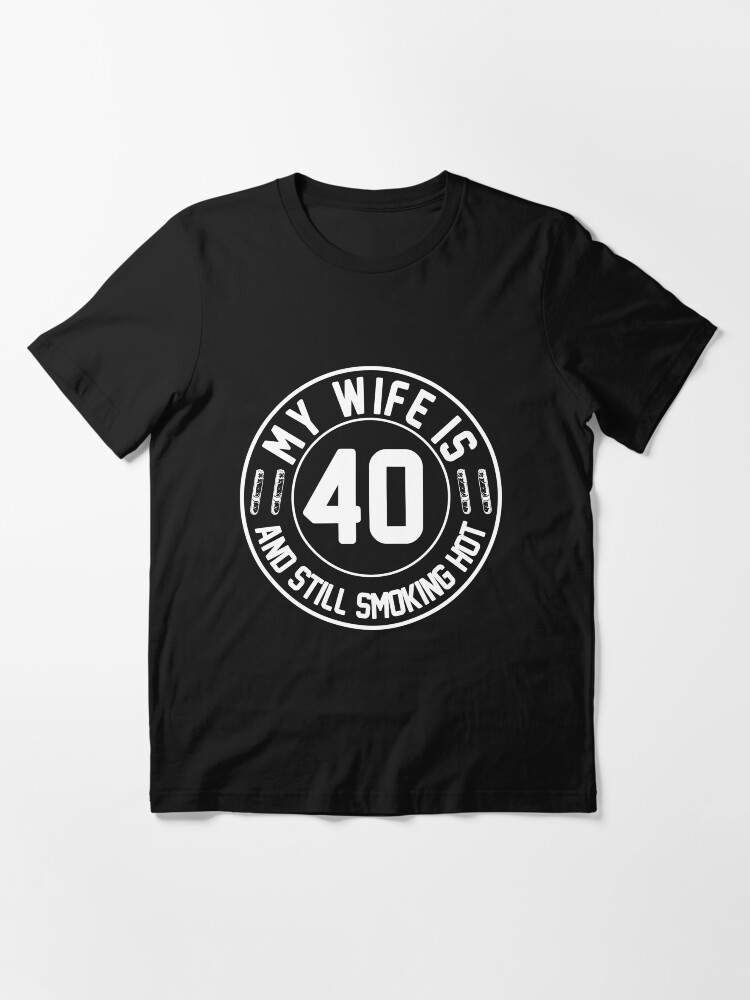 My Husband Is 40 And Still Smoking Hot Wife T-Shirt My Husband Is 40 And Still Smoking Hot Wife T-Shirt