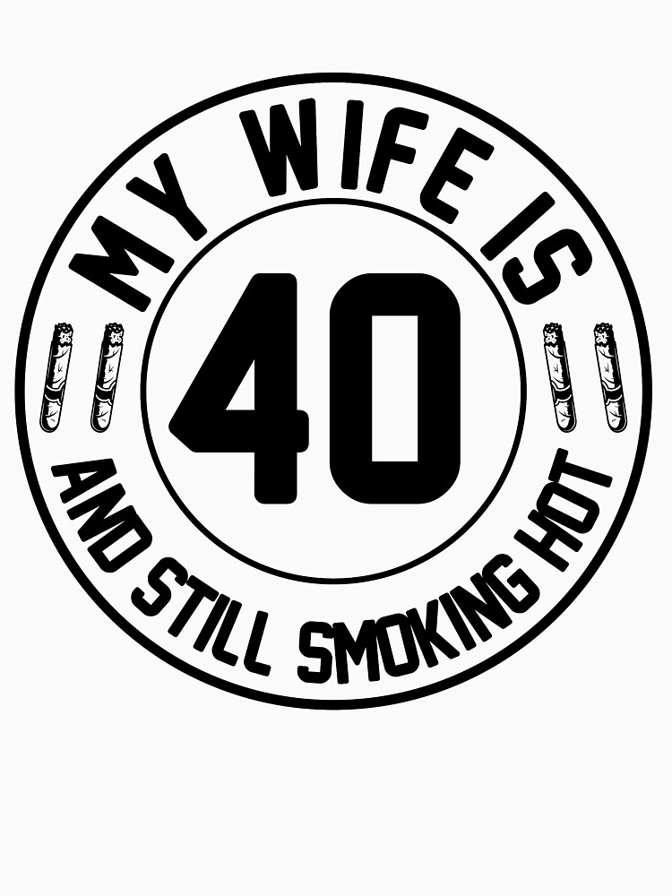 My Husband Is 40 And Still Smoking Hot Wife T-Shirt My Husband Is 40 And Still Smoking Hot Wife T-Shirt