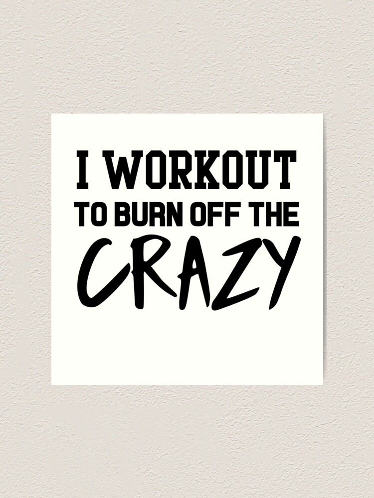 &ldquo;I workout to burn off the crazy&rdquo; Art Print by workout | Redbubble