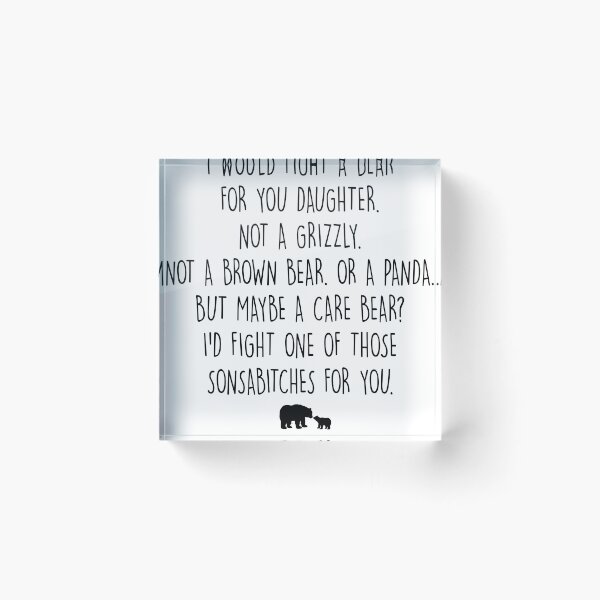 Item preview, I would fight a bear for you daughter. Not a grizzly. Not a brown bear, or a panda. But maybe a care bear? I’d fight one of those sonsabitches for you designed and sold by saphanguyen24.