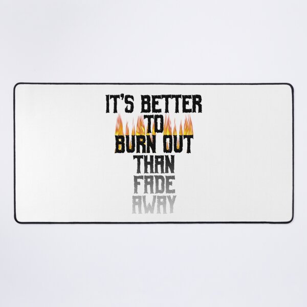Item preview, It's Better To Burn Out Than Fade Away designed and sold by MarkUK97.