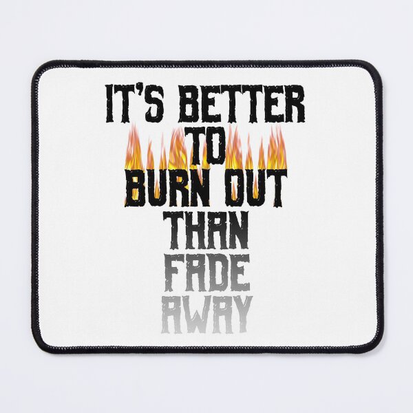 Item preview, It's Better To Burn Out Than Fade Away designed and sold by MarkUK97.
