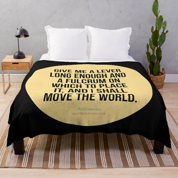 Give me a lever long enough and a fulcrum on which to place it, and I shall move the world. - Archimedes Throw Blanket