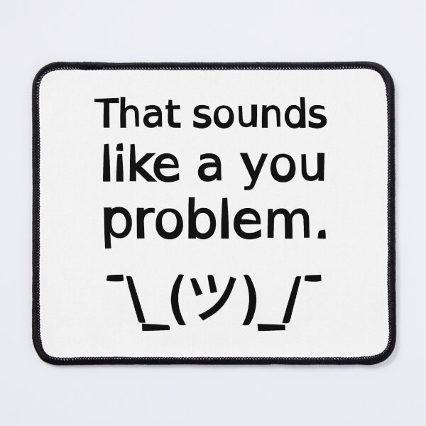 Item preview, That Sounds Like a You Problem ¯\_(ツ)_/¯ designed and sold by SarcasticWords.