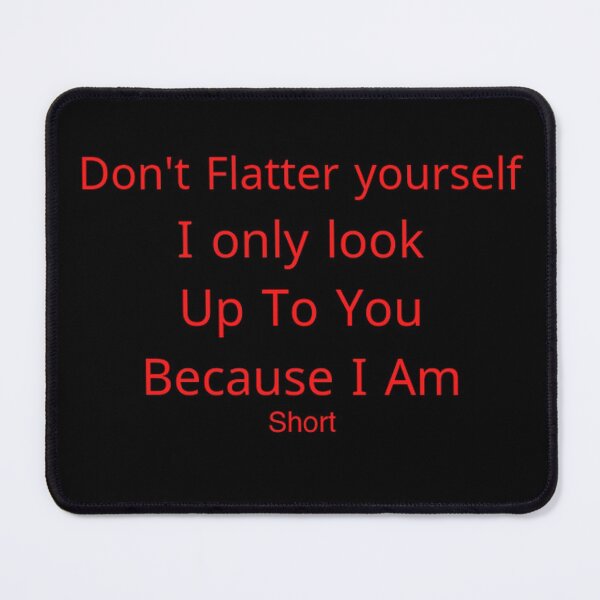 Item preview, don't Flatter yourself i only look up to you because i am short designed and sold by Yassinejayed.
